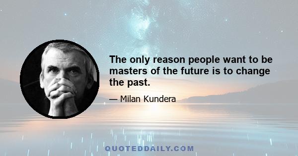 The only reason people want to be masters of the future is to change the past.