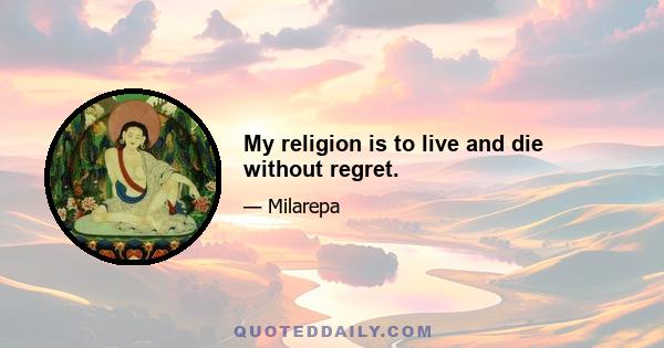 My religion is to live and die without regret.