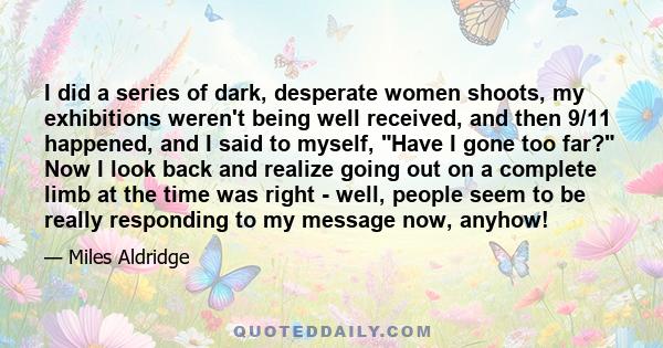 I did a series of dark, desperate women shoots, my exhibitions weren't being well received, and then 9/11 happened, and I said to myself, Have I gone too far? Now I look back and realize going out on a complete limb at
