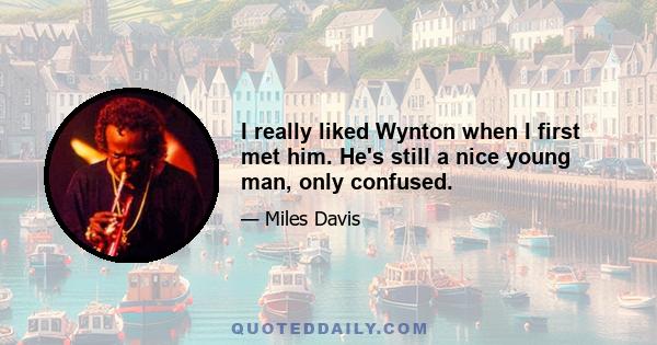 I really liked Wynton when I first met him. He's still a nice young man, only confused.