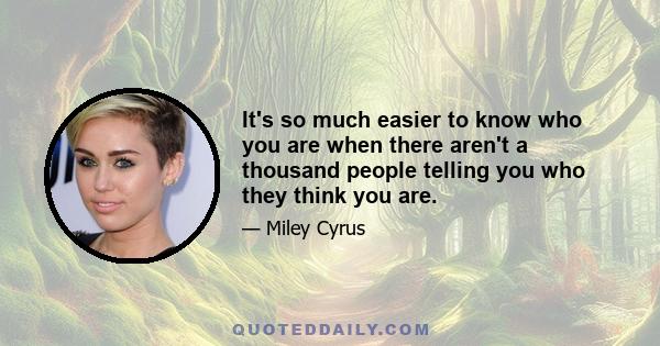 It's so much easier to know who you are when there aren't a thousand people telling you who they think you are.