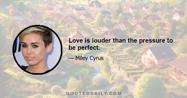 Love is louder than the pressure to be perfect.