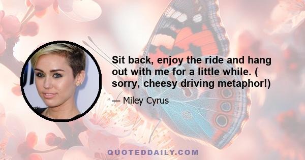 Sit back, enjoy the ride and hang out with me for a little while. ( sorry, cheesy driving metaphor!)