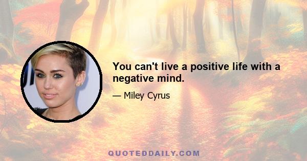 You can't live a positive life with a negative mind.