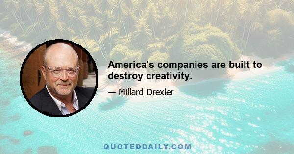 America's companies are built to destroy creativity.