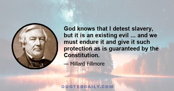 God knows that I detest slavery, but it is an existing evil ... and we must endure it and give it such protection as is guaranteed by the Constitution.