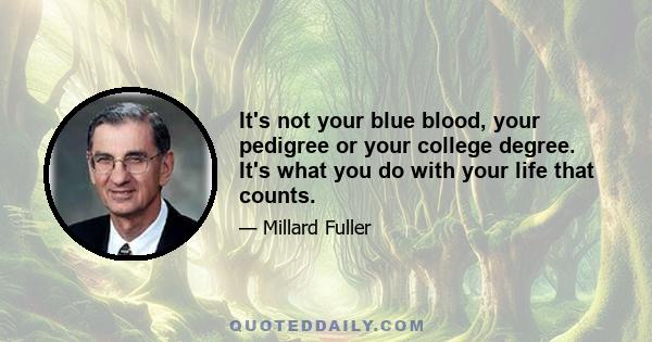 It's not your blue blood, your pedigree or your college degree. It's what you do with your life that counts.