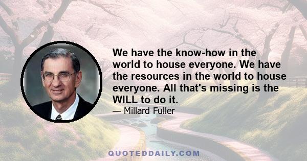 We have the know-how in the world to house everyone. We have the resources in the world to house everyone. All that's missing is the WILL to do it.