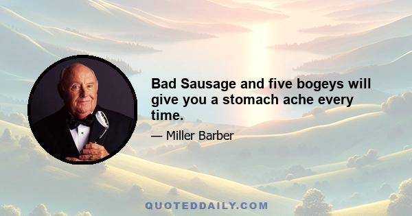 Bad Sausage and five bogeys will give you a stomach ache every time.