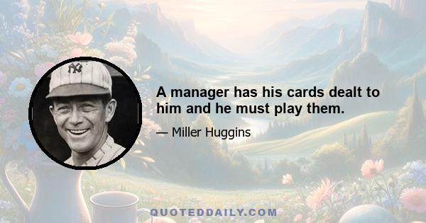 A manager has his cards dealt to him and he must play them.