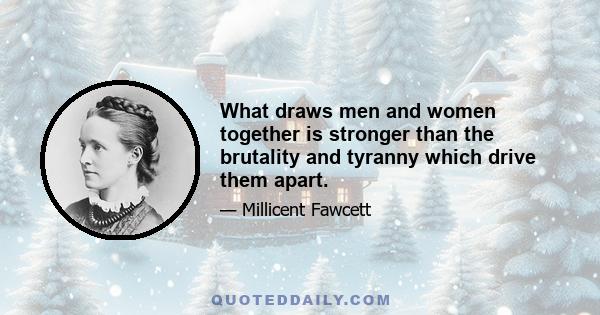 What draws men and women together is stronger than the brutality and tyranny which drive them apart.