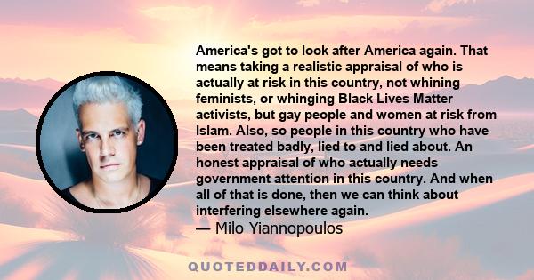 America's got to look after America again. That means taking a realistic appraisal of who is actually at risk in this country, not whining feminists, or whinging Black Lives Matter activists, but gay people and women at 