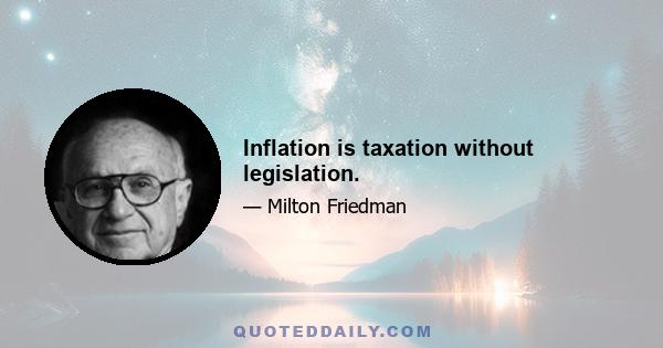 Inflation is taxation without legislation.