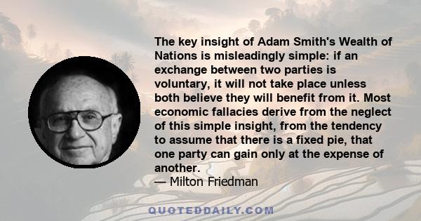 The key insight of Adam Smith's Wealth of Nations is misleadingly simple: if an exchange between two parties is voluntary, it will not take place unless both believe they will benefit from it. Most economic fallacies