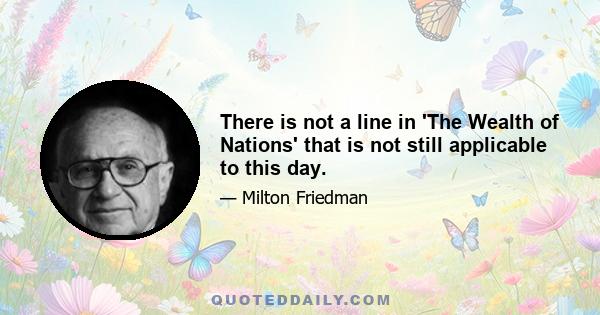 There is not a line in 'The Wealth of Nations' that is not still applicable to this day.