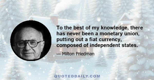 To the best of my knowledge, there has never been a monetary union, putting out a fiat currency, composed of independent states.