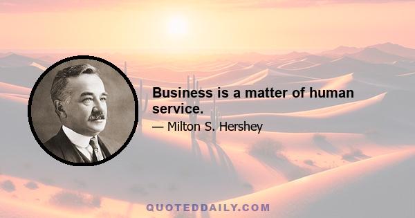 Business is a matter of human service.