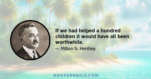 If we had helped a hundred children it would have all been worthwhile.