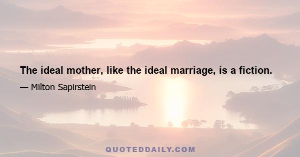 The ideal mother, like the ideal marriage, is a fiction.