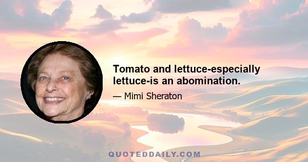 Tomato and lettuce-especially lettuce-is an abomination.