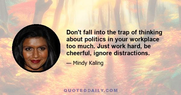 Don't fall into the trap of thinking about politics in your workplace too much. Just work hard, be cheerful, ignore distractions.