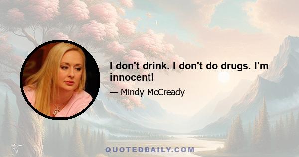 I don't drink. I don't do drugs. I'm innocent!