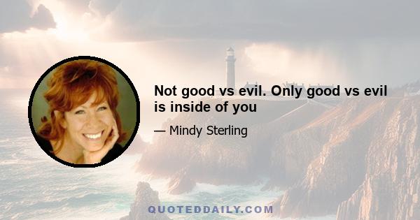 Not good vs evil. Only good vs evil is inside of you