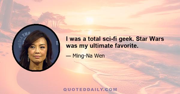 I was a total sci-fi geek. Star Wars was my ultimate favorite.