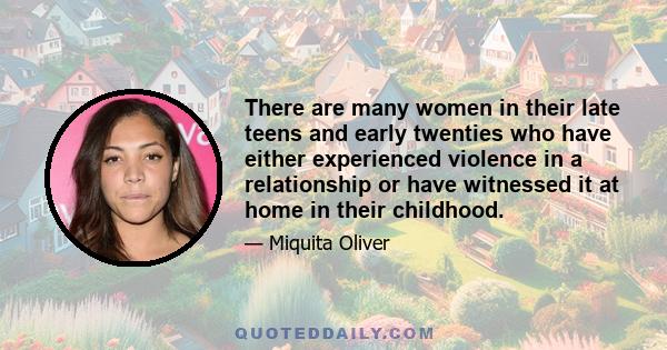 There are many women in their late teens and early twenties who have either experienced violence in a relationship or have witnessed it at home in their childhood.