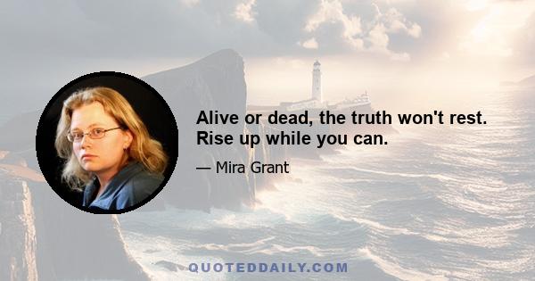 Alive or dead, the truth won't rest. Rise up while you can.