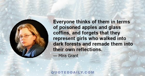 Everyone thinks of them in terms of poisoned apples and glass coffins, and forgets that they represent girls who walked into dark forests and remade them into their own reflections.