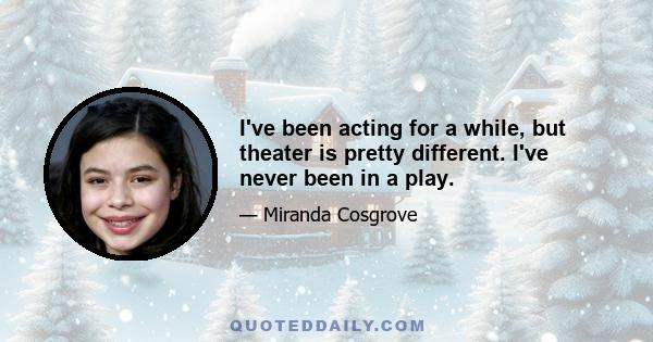 I've been acting for a while, but theater is pretty different. I've never been in a play.