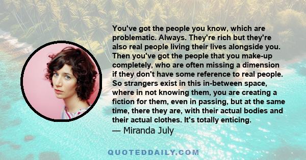 You've got the people you know, which are problematic. Always. They're rich but they're also real people living their lives alongside you. Then you've got the people that you make-up completely, who are often missing a