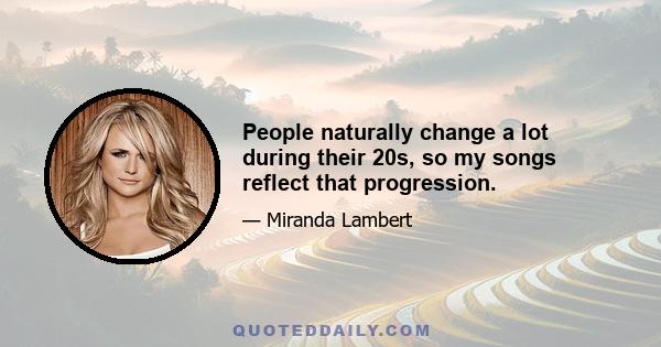 People naturally change a lot during their 20s, so my songs reflect that progression.