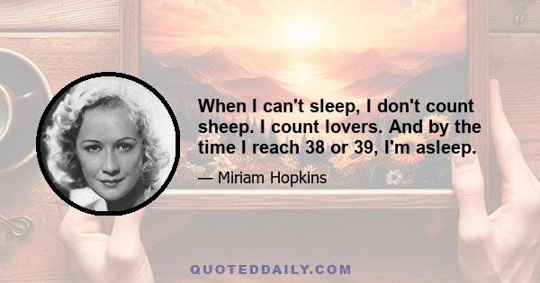 When I can't sleep, I don't count sheep. I count lovers. And by the time I reach 38 or 39, I'm asleep.