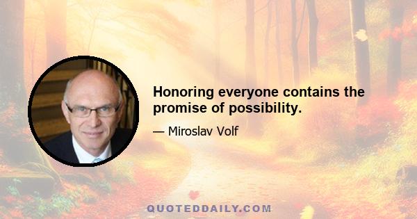 Honoring everyone contains the promise of possibility.
