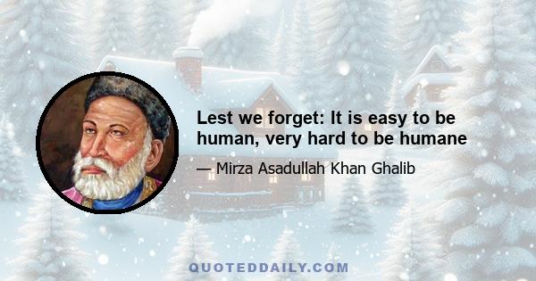 Lest we forget: It is easy to be human, very hard to be humane