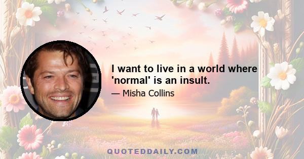 I want to live in a world where 'normal' is an insult.