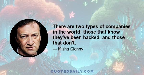 There are two types of companies in the world: those that know they've been hacked, and those that don't.