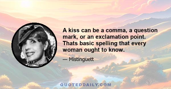 A kiss can be a comma, a question mark, or an exclamation point. Thats basic spelling that every woman ought to know.