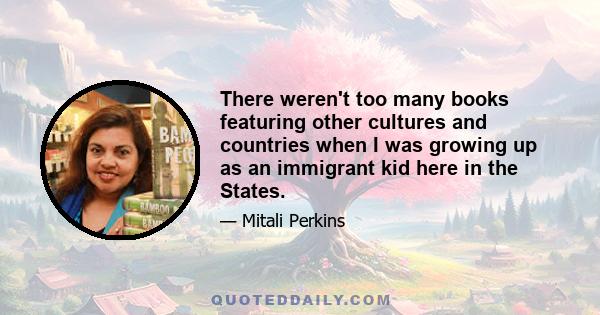 There weren't too many books featuring other cultures and countries when I was growing up as an immigrant kid here in the States.