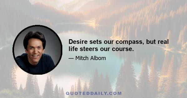 Desire sets our compass, but real life steers our course.