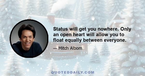 Status will get you nowhere. Only an open heart will allow you to float equally between everyone.