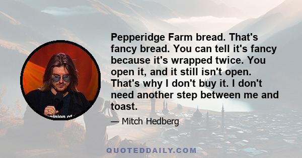 Pepperidge Farm bread. That's fancy bread. You can tell it's fancy because it's wrapped twice. You open it, and it still isn't open. That's why I don't buy it. I don't need another step between me and toast.