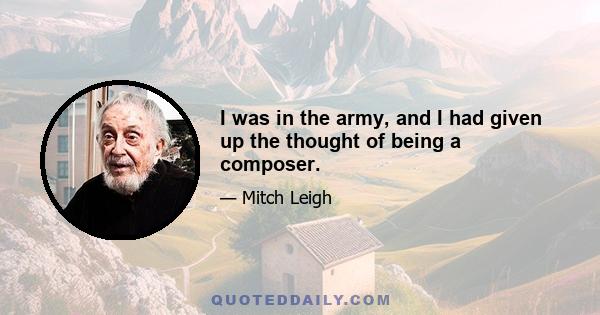 I was in the army, and I had given up the thought of being a composer.