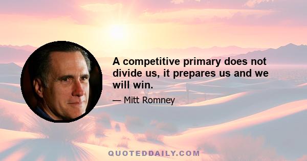 A competitive primary does not divide us, it prepares us and we will win.