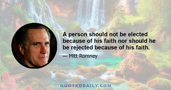 A person should not be elected because of his faith nor should he be rejected because of his faith.