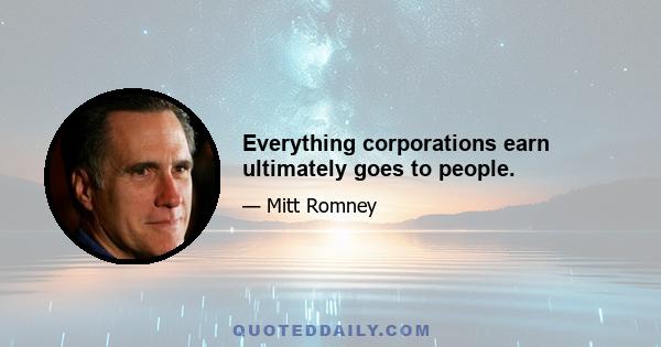 Everything corporations earn ultimately goes to people.