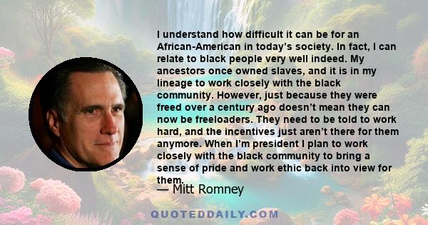 I understand how difficult it can be for an African-American in today’s society. In fact, I can relate to black people very well indeed. My ancestors once owned slaves, and it is in my lineage to work closely with the