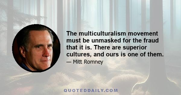 The multiculturalism movement must be unmasked for the fraud that it is. There are superior cultures, and ours is one of them.